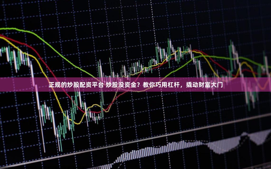 正规的炒股配资平台 炒股没资金？教你巧用杠杆，撬动财富大门
