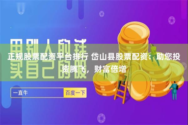 正规股票配资平台排行 岱山县股票配资：助您投资腾飞，财富倍增